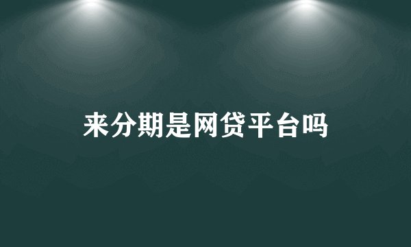 来分期是网贷平台吗