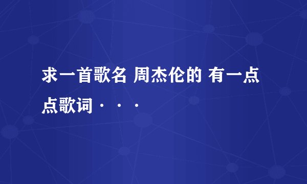 求一首歌名 周杰伦的 有一点点歌词···