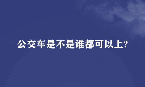 公交车是不是谁都可以上?