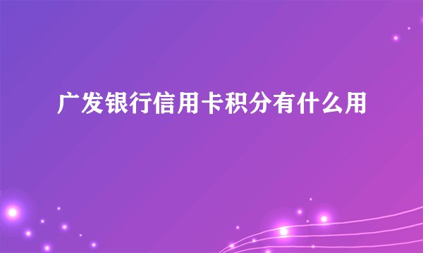 广发银行信用卡积分有什么用