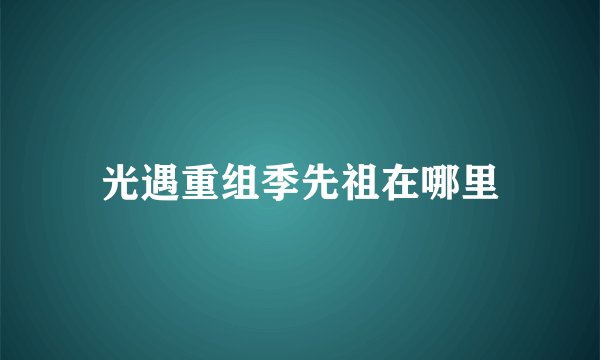 光遇重组季先祖在哪里
