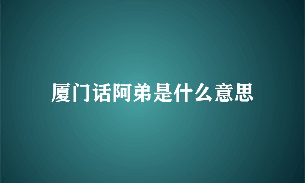 厦门话阿弟是什么意思