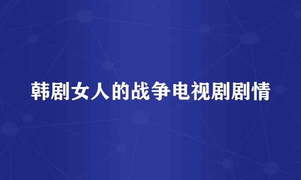韩剧女人的战争电视剧剧情