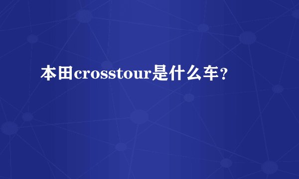 本田crosstour是什么车？