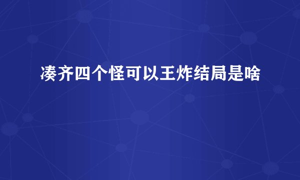 凑齐四个怪可以王炸结局是啥
