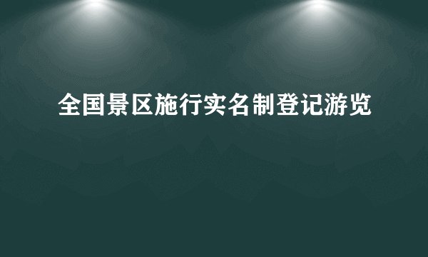 全国景区施行实名制登记游览