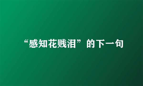 “感知花贱泪”的下一句