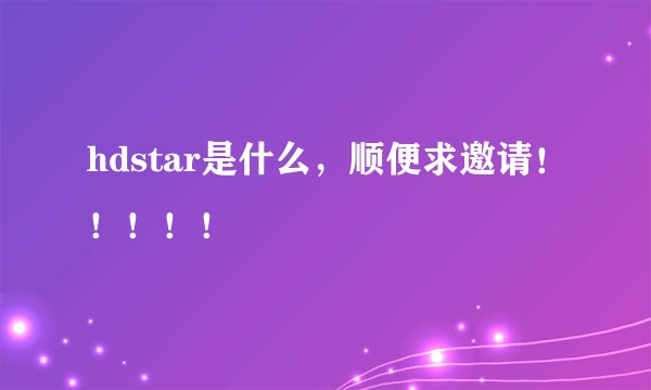 hdstar是什么，顺便求邀请！！！！！