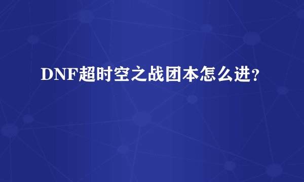 DNF超时空之战团本怎么进？