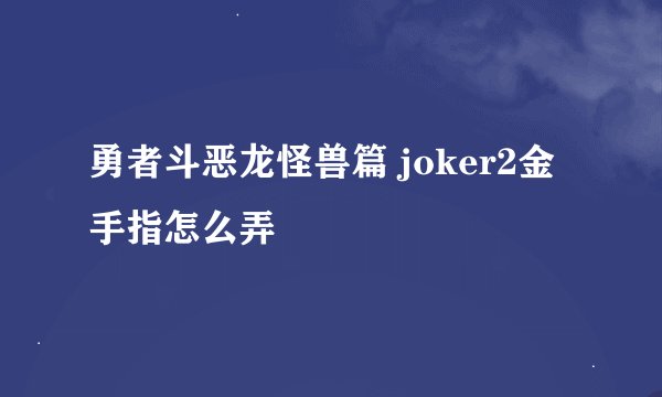 勇者斗恶龙怪兽篇 joker2金手指怎么弄