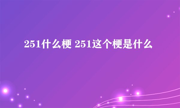 251什么梗 251这个梗是什么