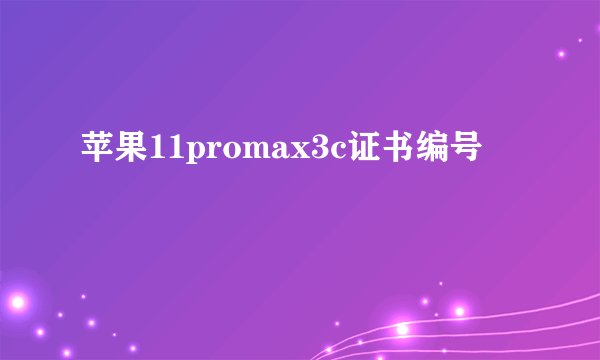 苹果11promax3c证书编号