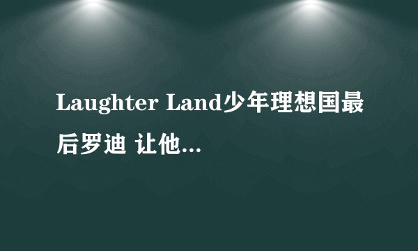 Laughter Land少年理想国最后罗迪 让他照顾 急！