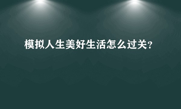 模拟人生美好生活怎么过关？