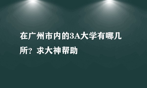 在广州市内的3A大学有哪几所？求大神帮助