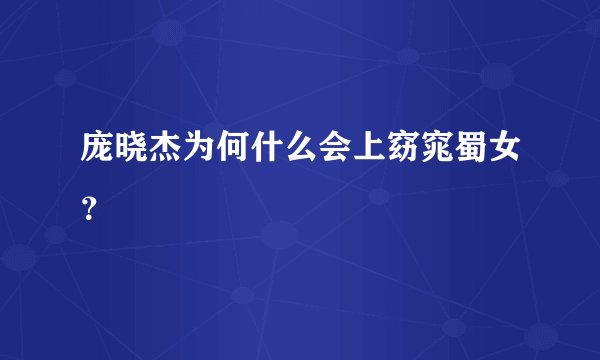 庞晓杰为何什么会上窈窕蜀女？
