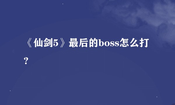《仙剑5》最后的boss怎么打？