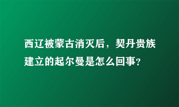 西辽被蒙古消灭后，契丹贵族建立的起尔曼是怎么回事？
