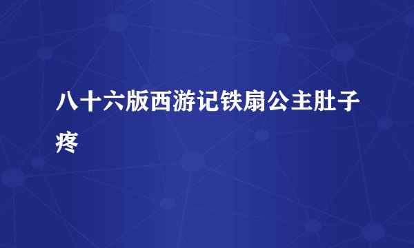 八十六版西游记铁扇公主肚子疼