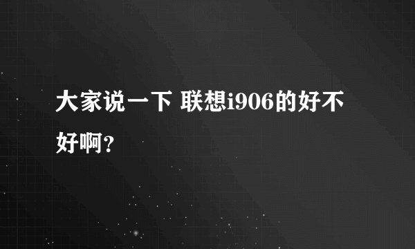 大家说一下 联想i906的好不好啊？
