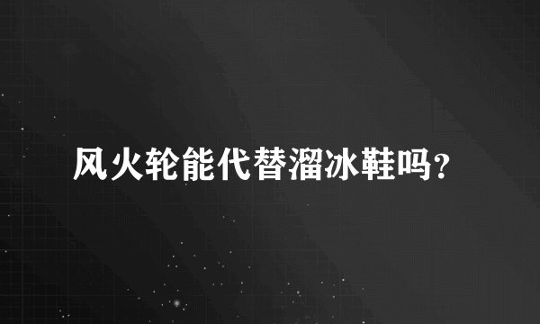 风火轮能代替溜冰鞋吗？