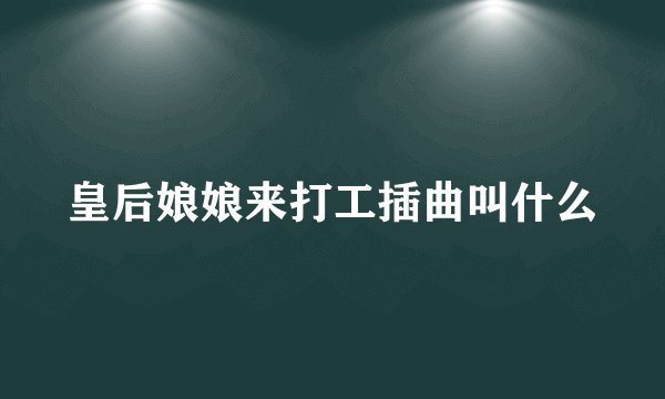 皇后娘娘来打工插曲叫什么