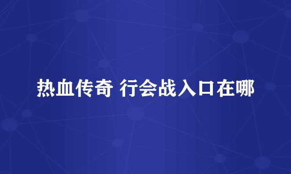 热血传奇 行会战入口在哪