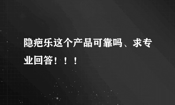 隐疤乐这个产品可靠吗、求专业回答！！！