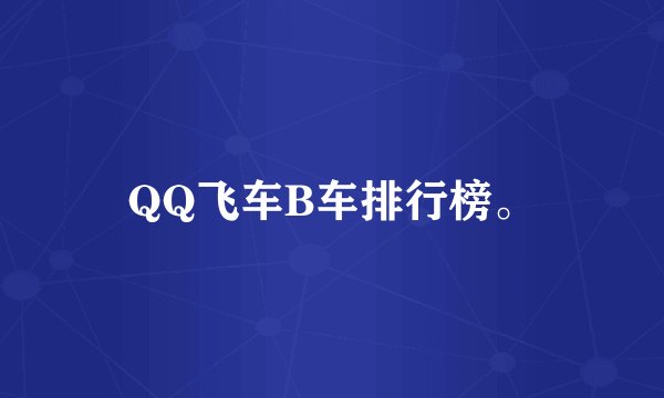 QQ飞车B车排行榜。
