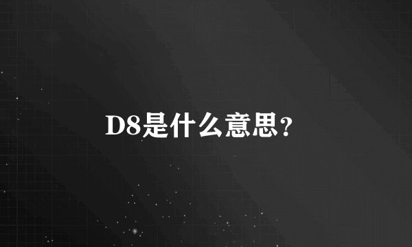 D8是什么意思？