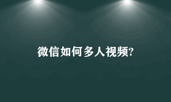 微信如何多人视频?