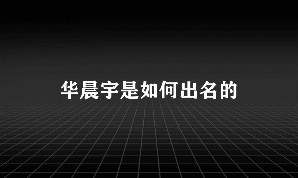 华晨宇是如何出名的