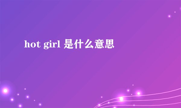 hot girl 是什么意思