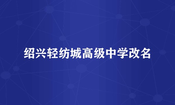 绍兴轻纺城高级中学改名