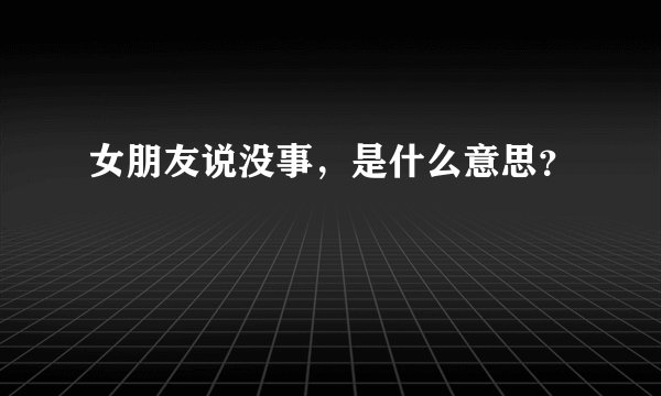 女朋友说没事，是什么意思？
