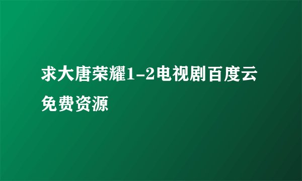 求大唐荣耀1-2电视剧百度云免费资源