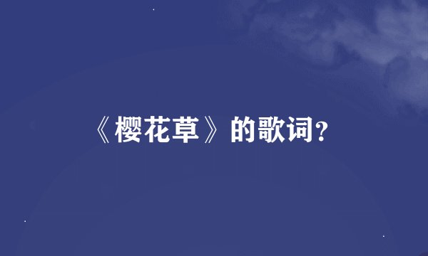 《樱花草》的歌词？