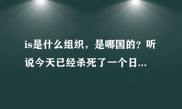 is是什么组织，是哪国的？听说今天已经杀死了一个日本人质！