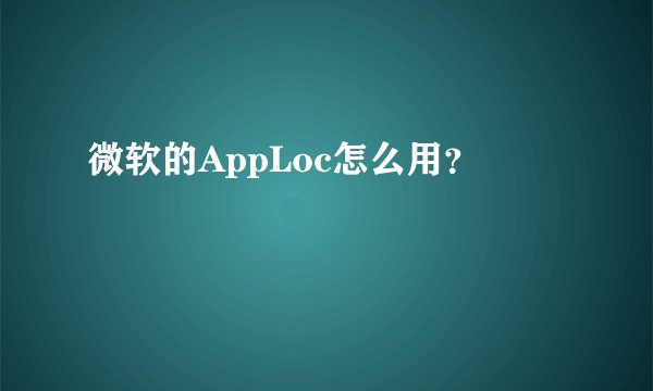 微软的AppLoc怎么用？