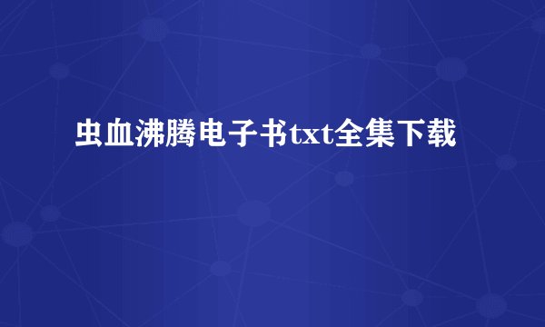 虫血沸腾电子书txt全集下载