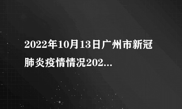 2022年10月13日广州市新冠肺炎疫情情况2021年5月30日广州市新冠肺炎疫情情况