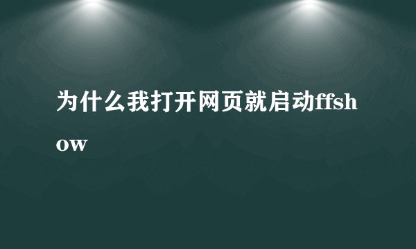 为什么我打开网页就启动ffshow