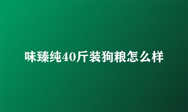 味臻纯40斤装狗粮怎么样