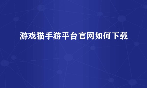 游戏猫手游平台官网如何下载