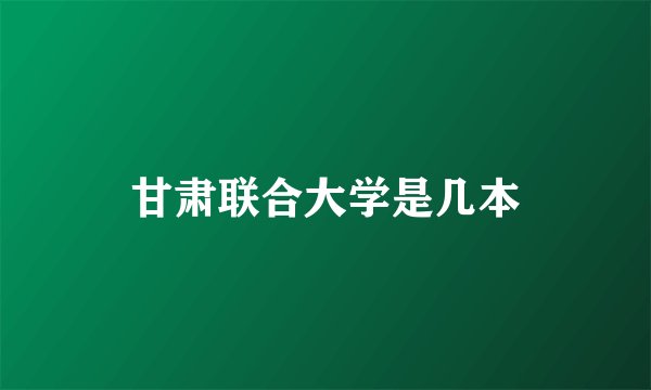甘肃联合大学是几本