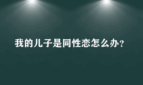 我的儿子是同性恋怎么办？