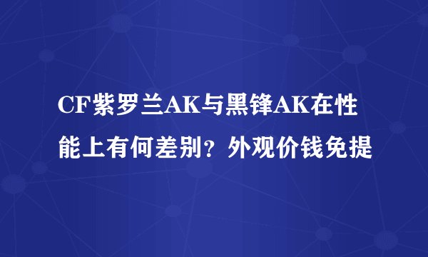 CF紫罗兰AK与黑锋AK在性能上有何差别？外观价钱免提
