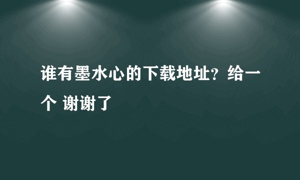 谁有墨水心的下载地址？给一个 谢谢了