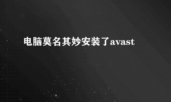 电脑莫名其妙安装了avast