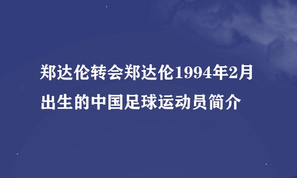 郑达伦转会郑达伦1994年2月出生的中国足球运动员简介